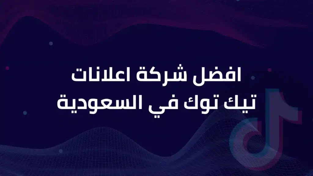 افضل شركة اعلانات تيك توك في السعودية